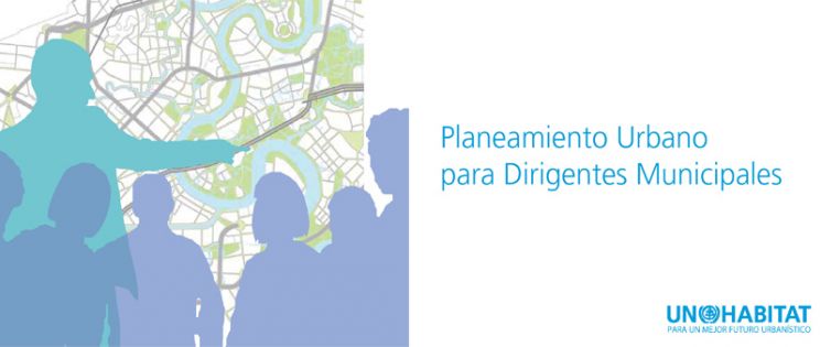 UN-Habitat. Planeamiento Urbano para Dirigentes Municipales.