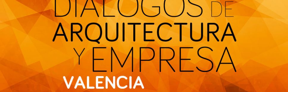 Este Jueves 29 inauguramos Diálogos de Arquitectura y Empresa Valencia